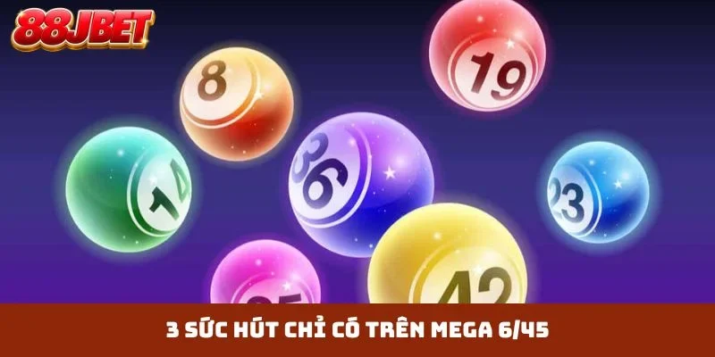 3 sức hút chỉ có trên Mega 6/45