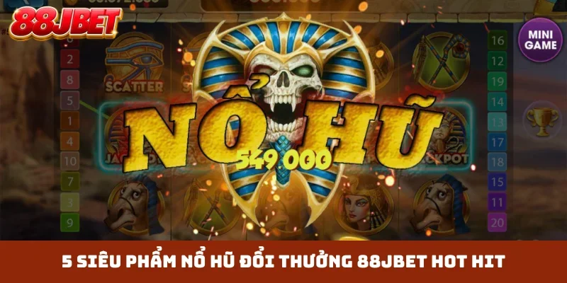 5 siêu phẩm nổ hũ đổi thưởng 88JBET hot hit
