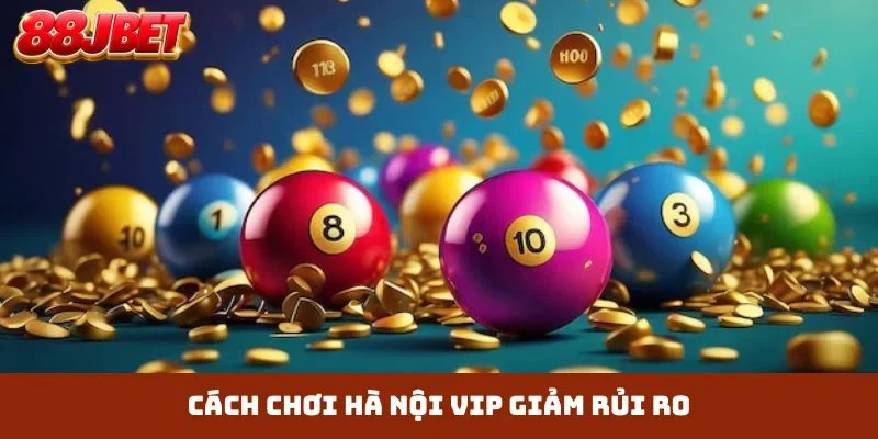 Cách chơi Hà Nội Vip giảm rủi ro