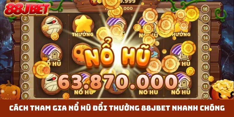 Cách tham gia nổ hũ đổi thưởng 88JBET nhanh chóng