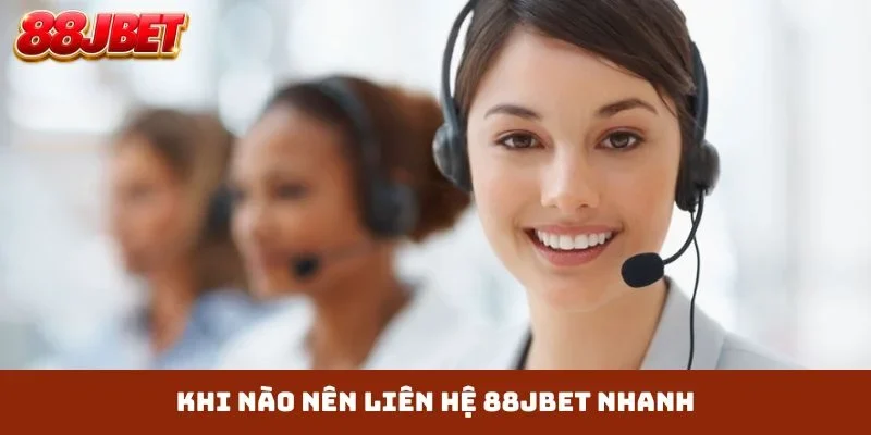 Khi nào nên liên hệ 88JBET nhanh