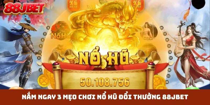 Nắm ngay 3 mẹo chơi nổ hũ đổi thưởng 88JBET